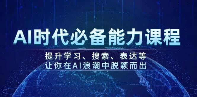 AI时代必备能力课程，提升学习、搜索、表达等，让你在AI浪潮中脱颖而出-仙女副业网