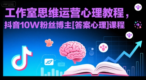 工作室思维运营心理教程，抖音10W粉丝博主[答案心理]课程-仙女副业网