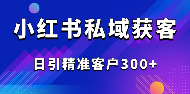 2025最新小红书平台引流获客截流自热玩法讲解，日引精准客户300+-仙女副业网