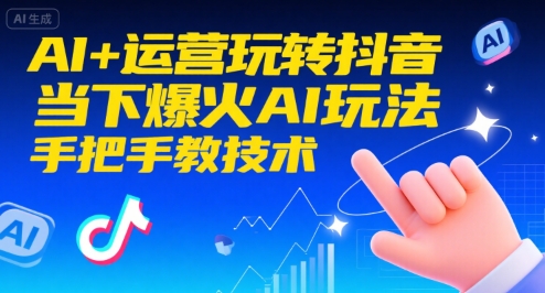AI+运营玩转抖音，当下爆火AI玩法，手把手教技术-仙女副业网