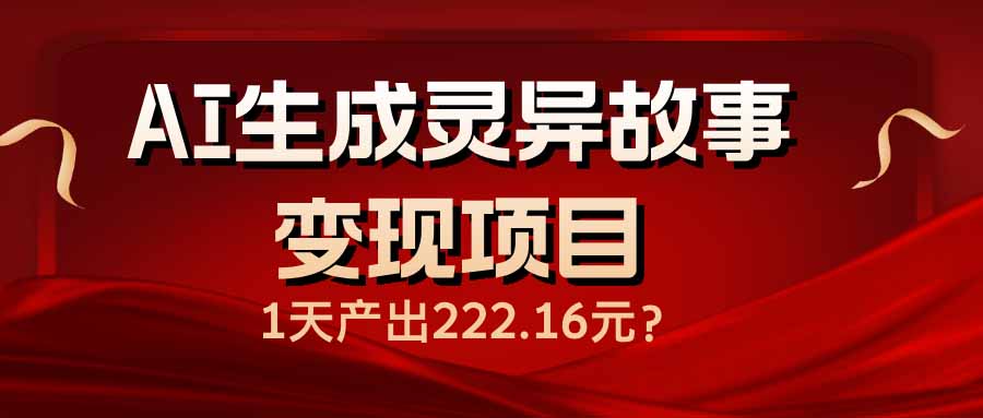 AI生成灵异故事变现项目，1天产出222.16元-仙女副业网