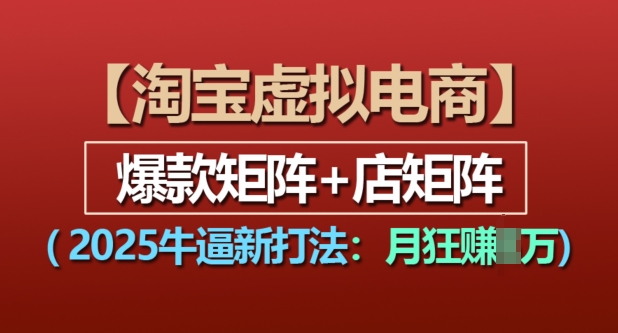 淘宝虚拟电商，2025牛逼新打法：爆款矩阵+店矩阵，月入过万-仙女副业网