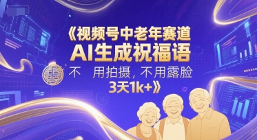 视频号中老年赛道，AI生成祝福语，不用拍摄，不用露脸，3天1k+-仙女副业网