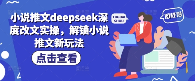 小说推文deepseek深度改文实操，解锁小说推文新玩法-仙女副业网