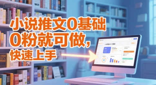 小说推文0基础入门教程，0粉就可做，快速上手-仙女副业网