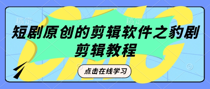 短剧原创的剪辑软件之豹剧剪辑过原创教程-仙女副业网