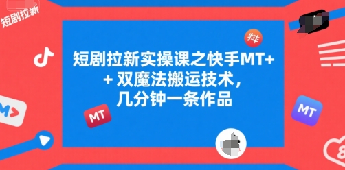 短剧拉新实操课之快手MT+双魔法搬运技术，几分钟一条作品-仙女副业网