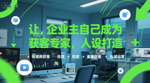 让企业主自己成为获客专家，人设打造+短视频获客+投放+直播获客+私域运营-仙女副业网