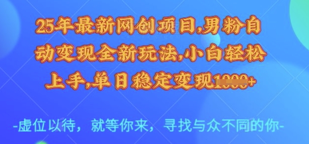25年最新网创项目，男粉自动变现全新玩法，小白轻松上手，单日稳定变现多张【揭秘】-仙女副业网