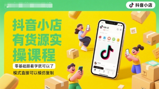 抖音小店有货源实操课程，零基础跟着学就可以了，模式直接可以模仿复制(更新6月)-仙女副业网