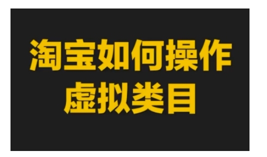 淘宝如何操作虚拟类目，淘宝虚拟类目玩法实操教程-仙女副业网