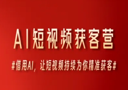 AI短视频获客营，借用AI，让短视频持续为你精准获客-仙女副业网