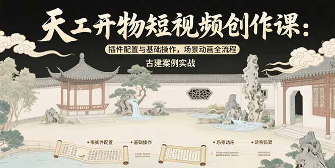 天工开物短视频创作课：插件配置与基础操作，场景动画全流程 古建案例实战-仙女副业网