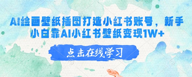 AI绘画壁纸插图打造小红书账号，新手小白靠AI小红书壁纸变现1W+-仙女副业网