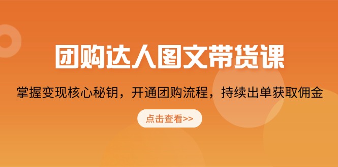 团购 达人图文带货课，掌握变现核心秘钥，开通团购流程，持续出单获取佣金-仙女副业网