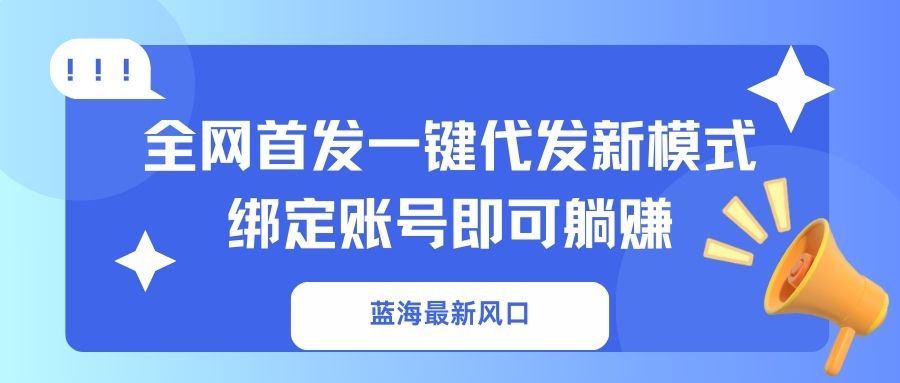 蓝海最新风口，全网首发一键代发新模式！绑定账号即可躺赚-仙女副业网