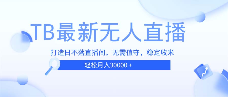 TB无人直播，打造日不落直播间，无需真人出镜，无需值守，打造日不落直...-仙女副业网