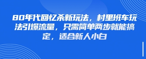 80年代回忆杀新玩法，村里班车玩法引爆流量，只需简单两步就能搞定，适合新人小白-仙女副业网