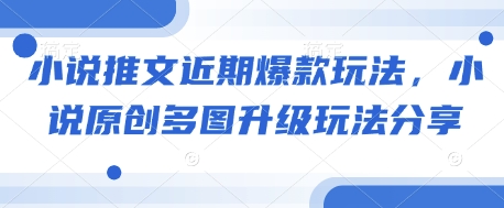 小说推文近期爆款玩法，小说原创多图升级玩法分享-仙女副业网