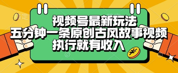 视频号最新玩法，五分钟一条原创古风故事类视频执行就有收入【揭秘】-仙女副业网
