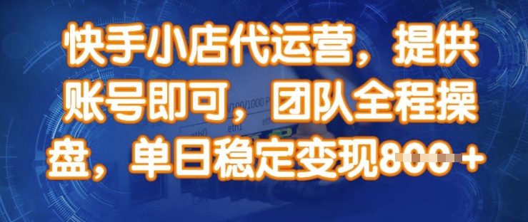 快手小店代运营，提供账号即可，团队全程操盘，单日稳定变现8张【揭秘】-仙女副业网