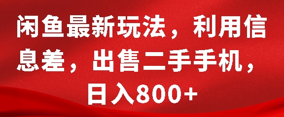 闲鱼最新玩法，利用信息差，出售二手手机，日入8张【揭秘】-仙女副业网