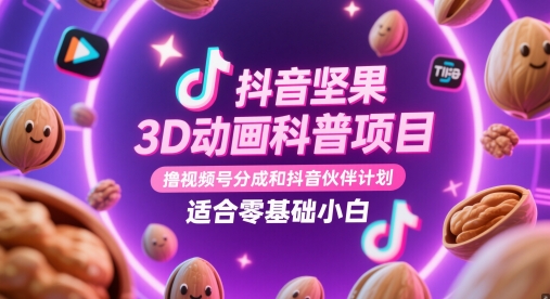 抖音坚果3D动画科普项目，撸视频号分成和抖音伙伴计划，适合零基础小白-仙女副业网