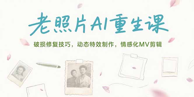 老照片AI重生课，破损修复技巧，动态特效制作，情感化MV剪辑-仙女副业网