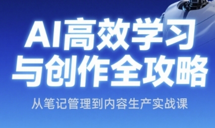 AI高效学习与创作全攻略，从笔记管理到内容生产实战课-仙女副业网