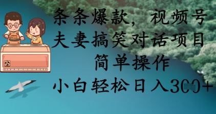 条条爆款，视频号夫妻搞笑对话项目，简单操作，小白轻松日入3张+-仙女副业网