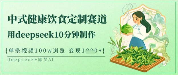 爆火中式健康饮食定制赛道，用deepseek10分钟制作，单条视频100w浏览，单日变现多张-仙女副业网