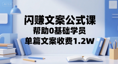 闪赚文案公式课，帮助0基础学员，单篇文案收费1.2W-仙女副业网