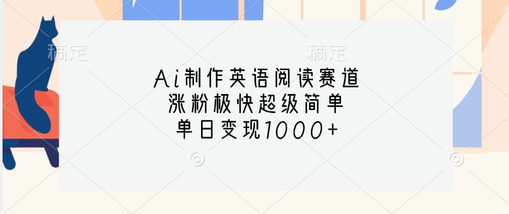 Ai制作英语阅读赛道，涨粉极快超级简单，单日变现1000+-仙女副业网