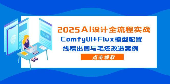 2025AI设计全流程实战：ComfyUI+Flux模型配置，线稿出图与毛坯改造案例-仙女副业网