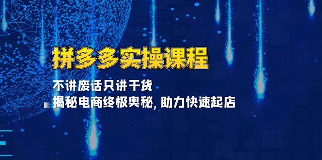 拼多多实操课程：不讲废话只讲干货, 揭秘电商终极奥秘,助力快速起店-仙女副业网