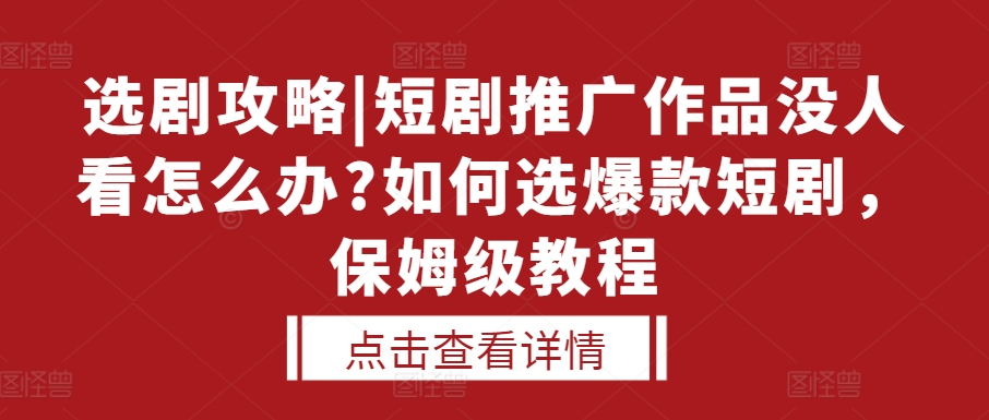 选剧攻略|短剧推广作品没人看怎么办?如何选爆款短剧，保姆级教程-仙女副业网