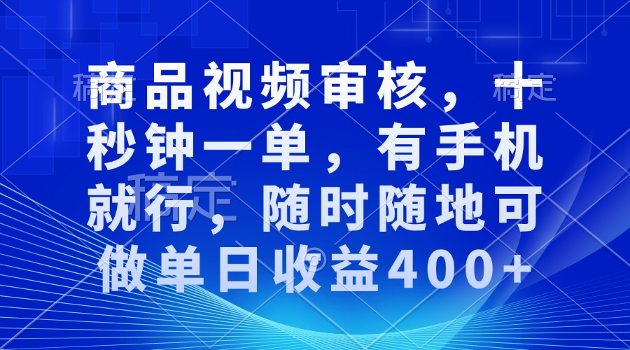 商品视频审核，十秒钟一单，有手机就行，随时随地可做单日收益400+-仙女副业网
