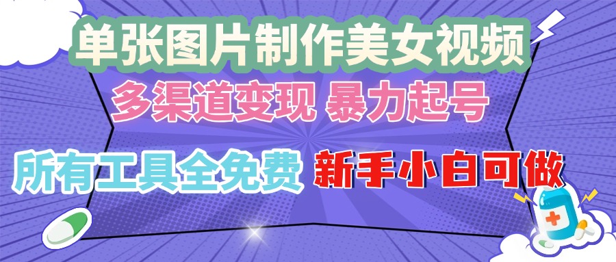 单张图片作美女视频 ，多渠道变现 暴力起号，所有工具全免费 ，新手小...-仙女副业网
