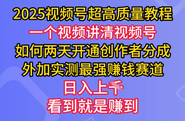 2025视频号超高质量教程，两天开通创作者分成，外加实测最强挣钱赛道，日入多张-仙女副业网