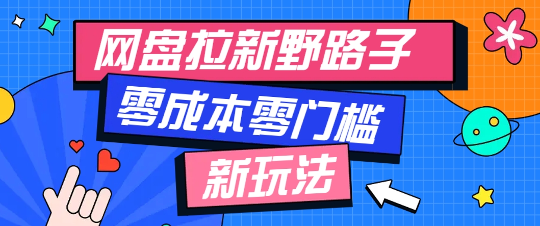 一个人也能操作的网盘拉新野路子玩法，零成本零门槛多种变现方式，轻松月入万元-仙女副业网