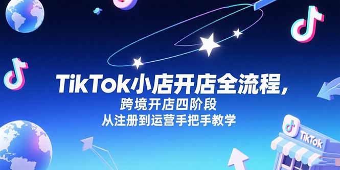 TikTok小店开店全流程，跨境开店四阶段，从注册到运营手把手教学-仙女副业网