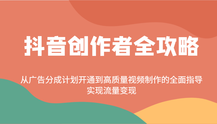 抖音创作者全攻略：从广告分成计划开通到高质量视频制作的全面指导，实现流量变现-仙女副业网