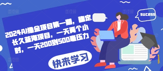 2024AI撸金项目第一期，稳定长久蓝海项目，一天两个小时，一天200到500毫压力-仙女副业网