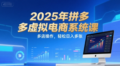 2025年拼多多虚拟电商系统课，多店操作，轻松日入多张-仙女副业网