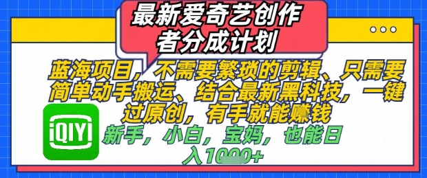 最新爱奇艺创作者分成计划，不需要繁琐的剪辑，只需要简单动手搬运，一键过原创，有手就能做-仙女副业网