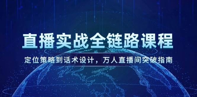 直播实战全链路课程，定位策略到话术设计，万人直播间突破指南-仙女副业网