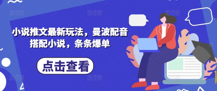 小说推文最新玩法，曼波配音搭配小说，条条爆单-仙女副业网