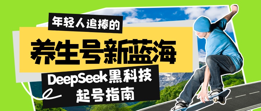 养生号新蓝海！DeepSeek黑科技起号指南：7天打造5W+爆款作品，素人日赚...-仙女副业网