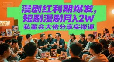 漫剧红利期爆发，短剧漫剧月入2W私董会大佬分享实操课-仙女副业网