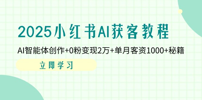 2025小红书AI获客教程：AI智能体创作+0粉变现2万+单月客资1000+秘籍-仙女副业网